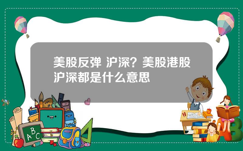 美股反弹 沪深？美股港股沪深都是什么意思